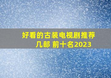 好看的古装电视剧推荐几部 前十名2023